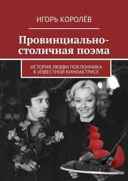 Провинциально-столичная поэма. История любви поклонника к известной киноактрисе