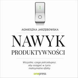 Nawyk produktywności. Wszystko, czego potrzebujesz, aby osiągać w życiu maksymalne efekty