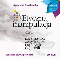 Etyczna manipulacja, czyli jak sprawić, żeby ludzie naprawdę Cię lubili. Wydanie II rozszerzone