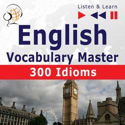 English Vocabulary Master for Intermediate / Advanced Learners – Listen &amp; Learn to Speak: 300 Idioms (Proficiency Level: B2-C1)