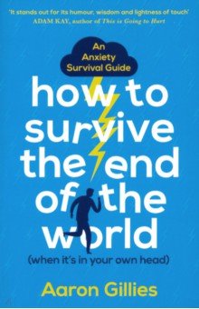 How to Survive the End of the World (When it's in Your Own Head) : An Anxiety Survival Guide