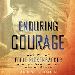 Enduring Courage: Ace Pilot Eddie Rickenbacker and the Dawn of the Age of Speed