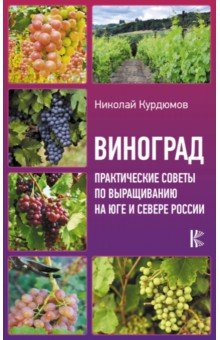 Виноград. Практические советы по выращиванию на юге и севере России