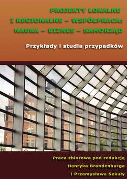 Projekty lokalne i regionalne - współpraca: nauka - biznes - samorząd. Przykłady i studia przypadków