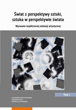 Świat z perspektywy sztuki, sztuka w perspektywie świata. Wyzwania współczesnej edukacji artystycznej. Tom 1