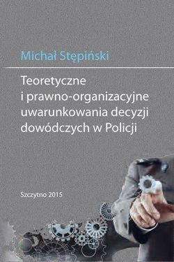 Teoretyczne i prawno-organizacyjne uwarunkowania decyzji dowódczych w Policji