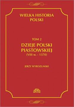 Wielka historia Polski Tom 2 Dzieje Polski piastowskiej (VIII w.-1370)