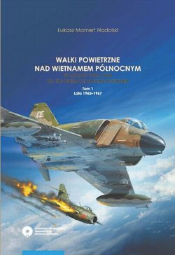 Walki powietrzne nad Wietnamem Północnym w latach 1965-1968 na tle operacji Rolling Thunder. Tom 1: lata 1965-1967