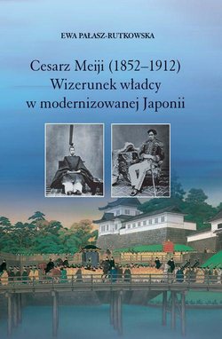 Cesarz Meiji (1852-1912). Wizerunek władcy w modernizowanej Japonii w setną rocznicę śmierci cesarza