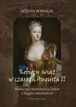 Kobiecy świat w czasach Augusta II. studia nad mentalnością kobiet z kręgów szlacheckich