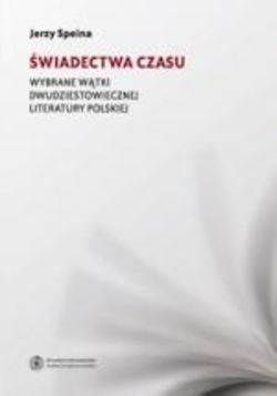 Świadectwa czasu. Wybrane wątki dwudziestowiecznej literatury polskiej