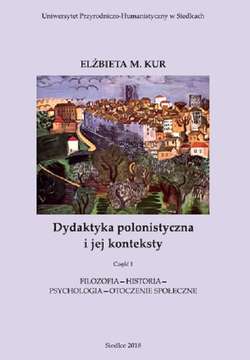 Dydaktyka polonistyczna i jej konteksty. Cz. 1. Filozofia - historia - psychologia - otoczenie społeczne