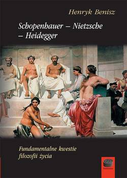 Schopenhauer-Nietzsche-Heidegger. Fundamentalne kwestie filozofii życia