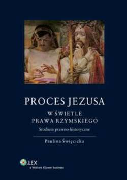 Proces Jezusa w świetle prawa rzymskiego. Studium prawno-historyczne