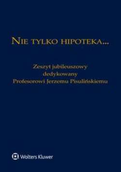 Nie tylko hipoteka... Zeszyt jubileuszowy dedykowany Profesorowi Jerzemu Pisulińskiemu