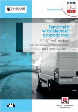 Samochód w działalności gospodarczej - PIT, CIT, VAT, podatek od środków transportowych od 1 stycznia 2019 r. (e-book z suplementem elektronicznym)