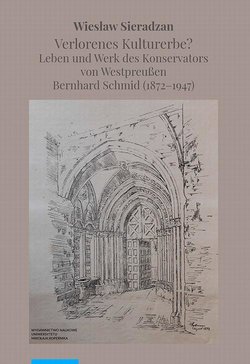 Verlorenes Kulturerbe? Leben und Werk des Konservators von Westpreußen Bernhard Schmid (1872–1947)