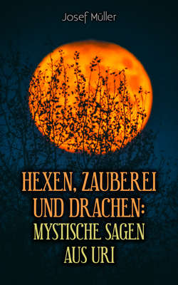 Hexen, Zauberei und Drachen: Mystische Sagen aus Uri