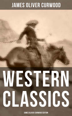 WESTERN CLASSICS: James Oliver Curwood Edition