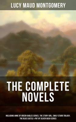 The Complete Novels of Lucy Maud Montgomery (Including Anne of Green Gables Series, The Story Girl, Emily Starr Trilogy, The Blue Castle & Pat of Silver Bush Series)