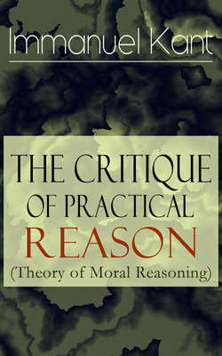 The Critique of Practical Reason (Theory of Moral Reasoning): From the Author of Critique of Pure Reason, Critique of Judgment, Dreams of a Spirit-Seer, Perpetual Peace & Fundamental Principles of the Metaphysics of Morals