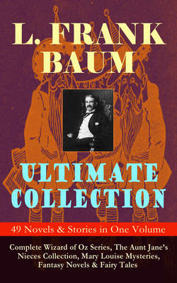 L. FRANK BAUM Ultimate Collection - 49 Novels & Stories in One Volume: Complete Wizard of Oz Series, The Aunt Jane's Nieces Collection, Mary Louise Mysteries, Fantasy Novels & Fairy Tales