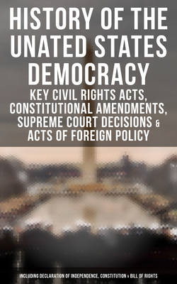 History of the Unated States Democracy: Key Civil Rights Acts, Constitutional Amendments, Supreme Court Decisions & Acts of Foreign Policy (Including Declaration of Independence, Constitution & Bill of Rights)