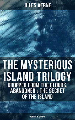 The Mysterious Island Trilogy: Dropped from the Clouds, Abandoned & The Secret of the Island (Complete Edition)