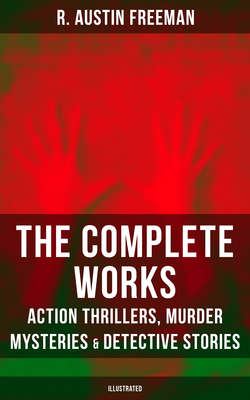The Complete Works of R. Austin Freeman: Action Thrillers, Murder Mysteries & Detective Stories (Illustrated)