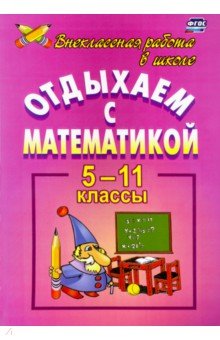 Отдыхаем с математикой. Внеклассная работа по математике. 5-11 классы