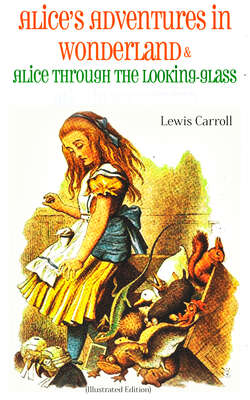 Alice's Adventures in Wonderland & Alice Through the Looking-Glass Alice in Wonderland (Illustrated Edition)