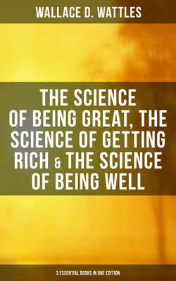 Wallace D. Wattles: The Science of Being Great, The Science of Getting Rich & The Science of Being Well (3 Essential Books in One Edition)