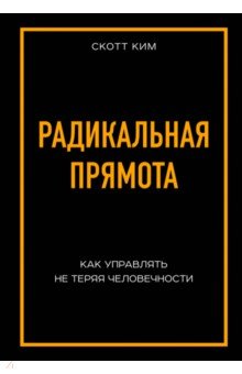 Радикальная прямота. Как управлять, не теряя человечности