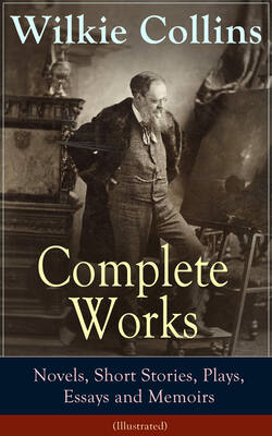 Complete Works of Wilkie Collins: Novels, Short Stories, Plays, Essays and Memoirs (Illustrated)