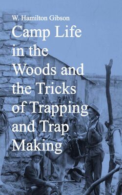 Camp Life in the Woods and the Tricks of Trapping and Trap Making