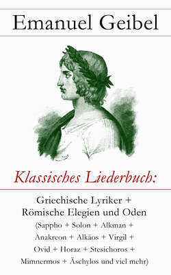 Klassisches Liederbuch: Griechische Lyriker + Römische Elegien und Oden (Sappho + Solon + Alkman + Anakreon + Alkäos + Virgil + Ovid + Horaz + Stesichoros + Mimnermos + Äschylos und viel mehr)