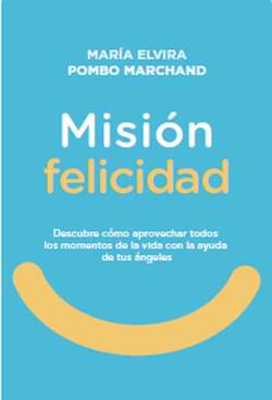 Misión Felicidad. Descubre cómo aprovechar todos los momentos de la vida con la ayuda de tus ángeles