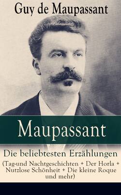 Maupassant: Die beliebtesten Erzählungen (Tag-und Nachtgeschichten + Der Horla + Nutzlose Schönheit + Die kleine Roque und mehr)