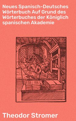 Neues Spanisch-Deutsches Wörterbuch Auf Grund des Wörterbuches der Königlich spanischen Akademie