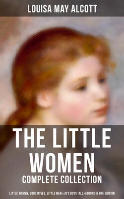 The Little Women - Complete Collection: Little Women, Good Wives, Little Men & Jo's Boys (All 4 Books in One Edition)