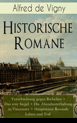 Historische Romane: Verschwörung gegen Richelieu + Das rote Siegel + Die Abendunterhaltung in Vincennes + Hauptmann Renauds Leben und Tod