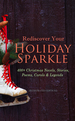 Rediscover Your Holiday Sparkle: 400+ Christmas Novels, Stories, Poems, Carols & Legends (Illustrated Edition)