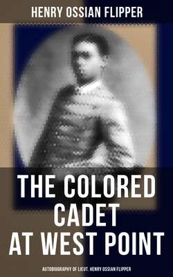 The Colored Cadet at West Point - Autobiography of Lieut. Henry Ossian Flipper