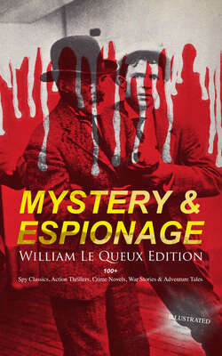 MYSTERY & ESPIONAGE - William Le Queux Edition: 100+ Spy Classics, Action Thrillers, Crime Novels, War Stories & Adventure Tales (Illustrated)