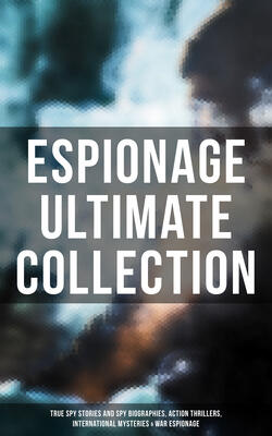 ESPIONAGE Ultimate Collection: True Spy Stories and Spy Biographies, Action Thrillers, International Mysteries & War Espionage