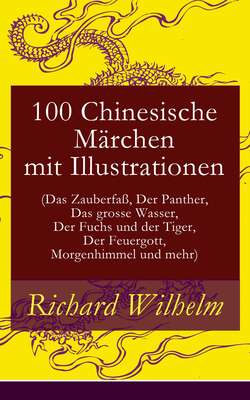 100 Chinesische Märchen mit Illustrationen (Das Zauberfaß, Der Panther, Das grosse Wasser,  Der Fuchs und der Tiger, Der Feuergott, Morgenhimmel und mehr)