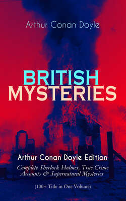 BRITISH MYSTERIES - Arthur Conan Doyle Edition: Complete Sherlock Holmes, True Crime Accounts & Supernatural Mysteries (100+ Title in One Volume)