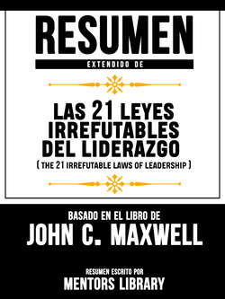 Resumen Extendido De Las 21 Leyes Irrefutables Del Liderazgo (The 21 Irrefutable Laws Of Leadership) - Basado En El Libro De John C. Maxwell