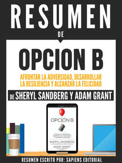 Resumen De "Opcion B: Afrontar La Adversidad, Desarrollar La Resilencia Y Alcanzar La Felicidad - De Sheryl Sandberg Y Adam Grant"