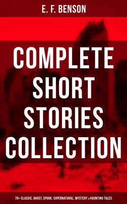E. F. Benson: Complete Short Stories Collection (70+ Classic, Ghost, Spook, Supernatural, Mystery & Haunting Tales)